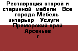 Реставрация старой и старинной  мебели - Все города Мебель, интерьер » Услуги   . Приморский край,Арсеньев г.